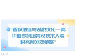“智权增值与财税优化——高价值专利培育及技术入股税务筹划双策略”专题讲座